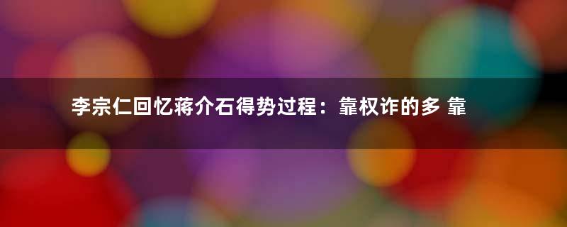 李宗仁回忆蒋介石得势过程：靠权诈的多 靠功勋的少